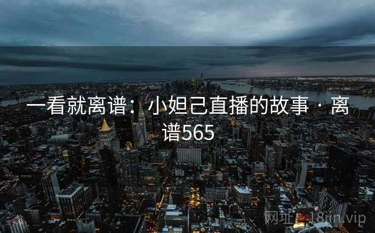 一看就离谱：小妲己直播的故事 · 离谱565