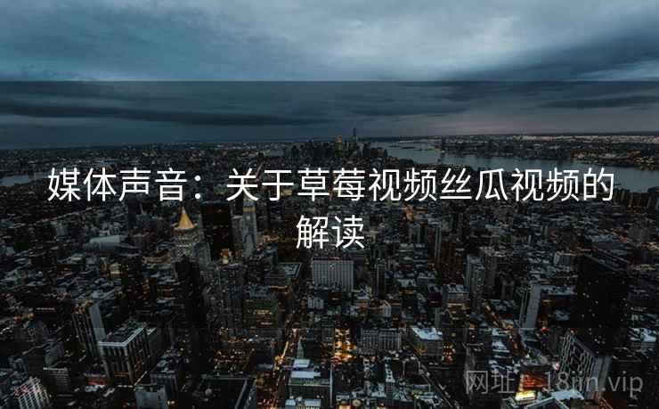 媒体声音：关于草莓视频丝瓜视频的解读