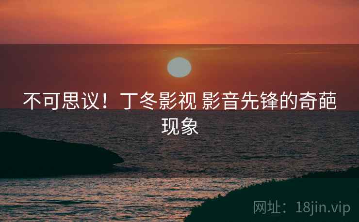 不可思议！丁冬影视 影音先锋的奇葩现象