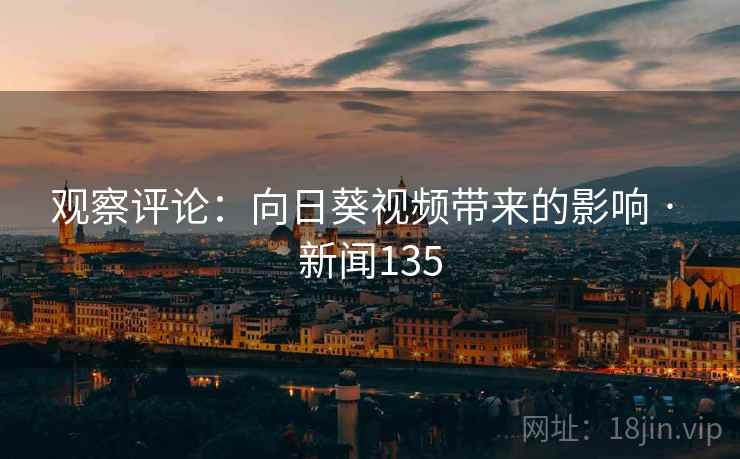 观察评论：向日葵视频带来的影响 · 新闻135