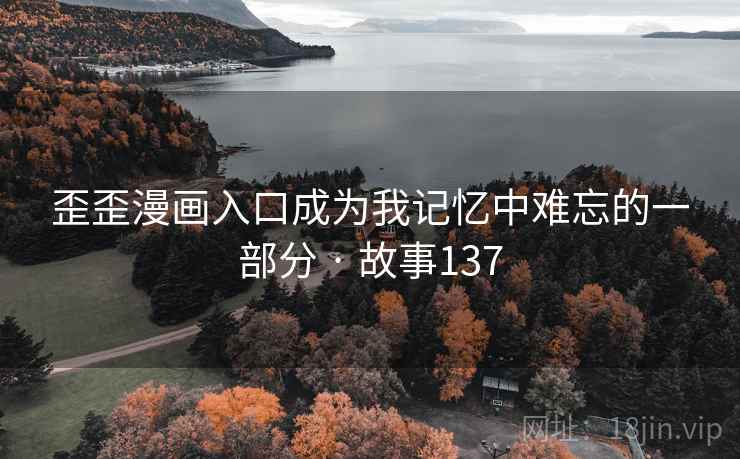 歪歪漫画入口成为我记忆中难忘的一部分 · 故事137