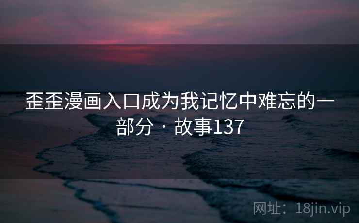 歪歪漫画入口成为我记忆中难忘的一部分 · 故事137
