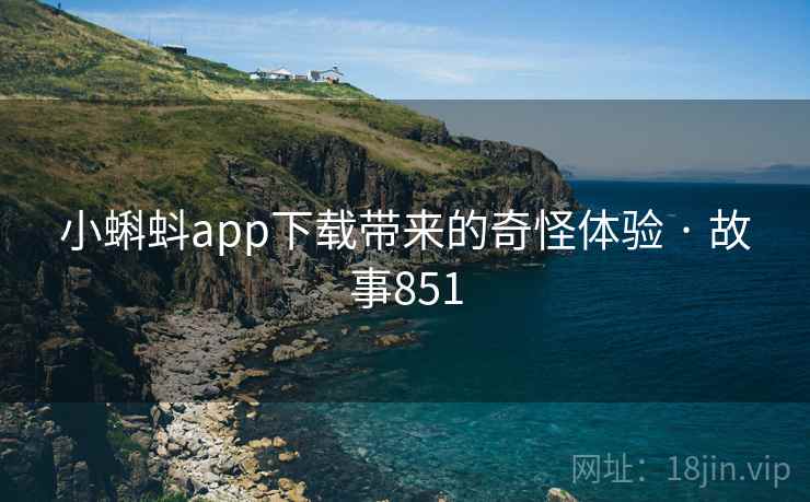 小蝌蚪app下载带来的奇怪体验 · 故事851