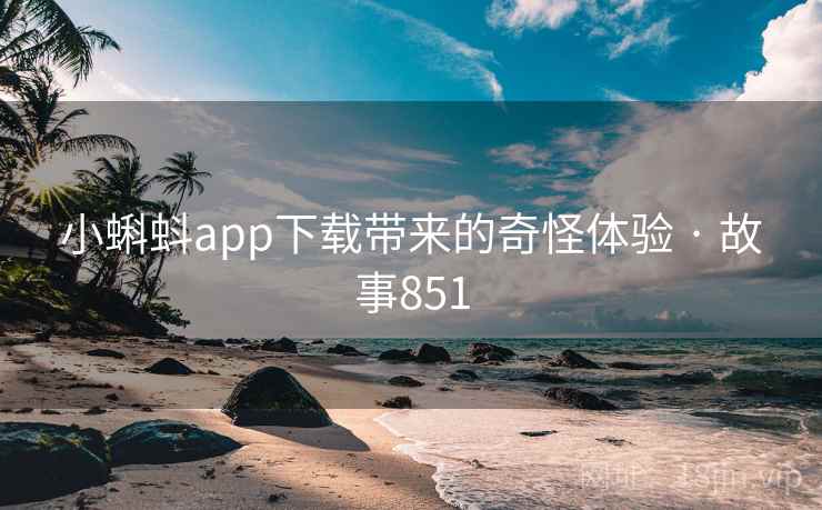 小蝌蚪app下载带来的奇怪体验 · 故事851