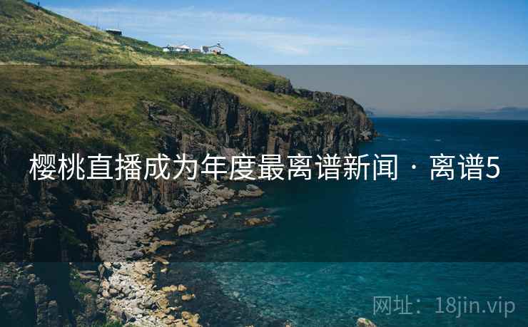 樱桃直播成为年度最离谱新闻 · 离谱5