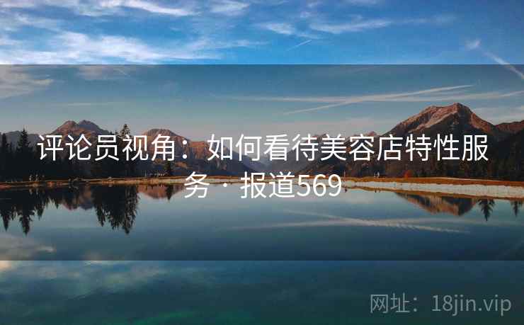 评论员视角：如何看待美容店特性服务 · 报道569