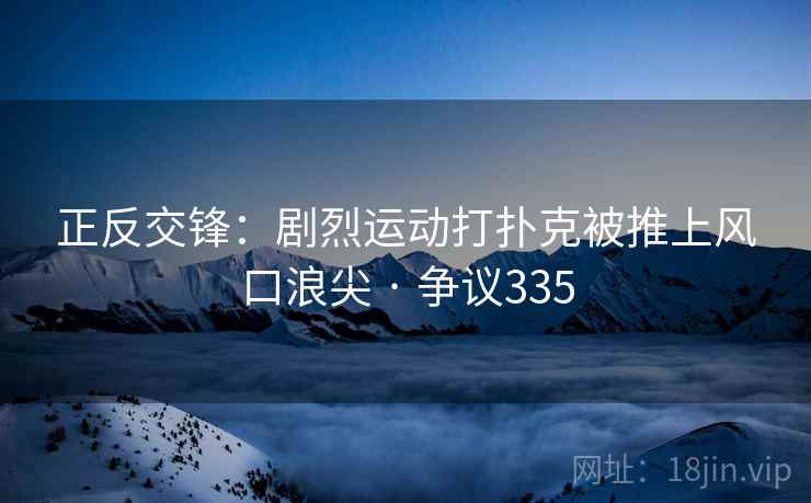 正反交锋：剧烈运动打扑克被推上风口浪尖 · 争议335