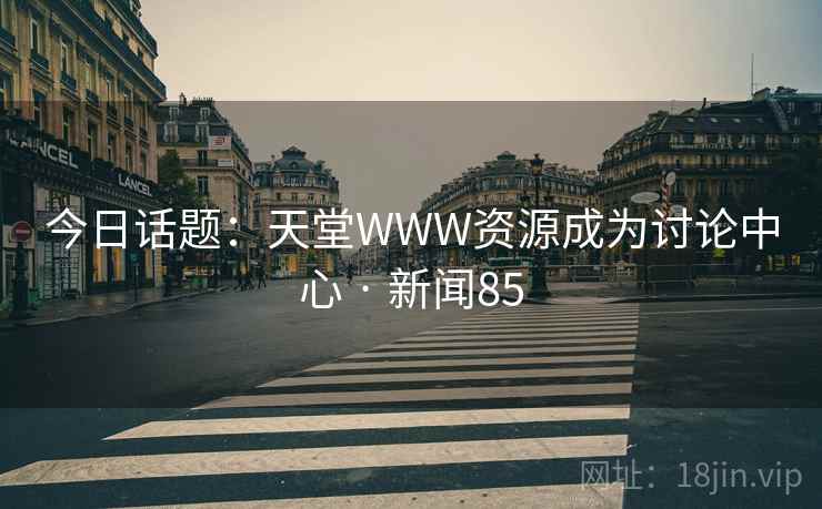 今日话题：天堂WWW资源成为讨论中心 · 新闻85