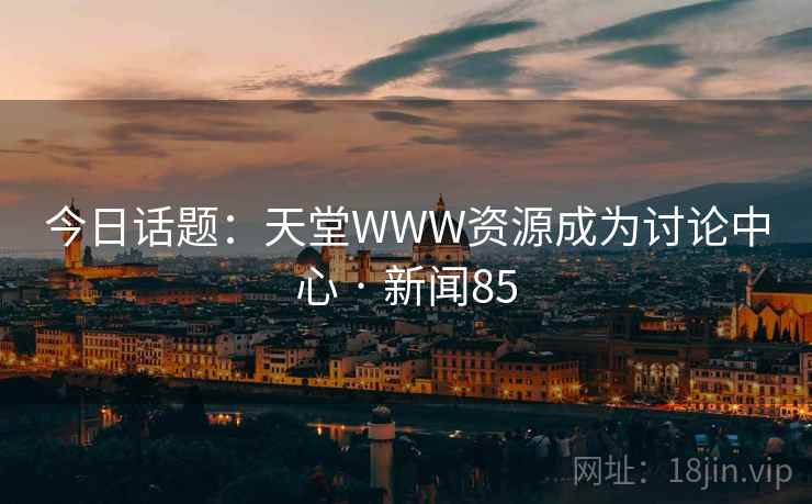 今日话题：天堂WWW资源成为讨论中心 · 新闻85
