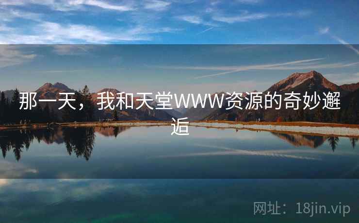 那一天,我和天堂WWW资源的奇妙邂逅 那一天,我和天堂WWW资源的奇妙邂逅