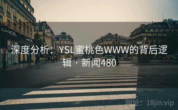 深度分析:YSL蜜桃色WWW的背后逻辑 · 新闻480 深度分析:YSL蜜桃色WWW的背后逻辑 · 新闻480