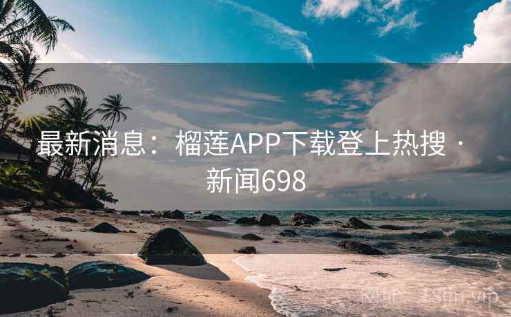 最新消息:榴莲APP下载登上热搜 · 新闻698 最新消息:榴莲APP下载登上热搜 · 新闻698