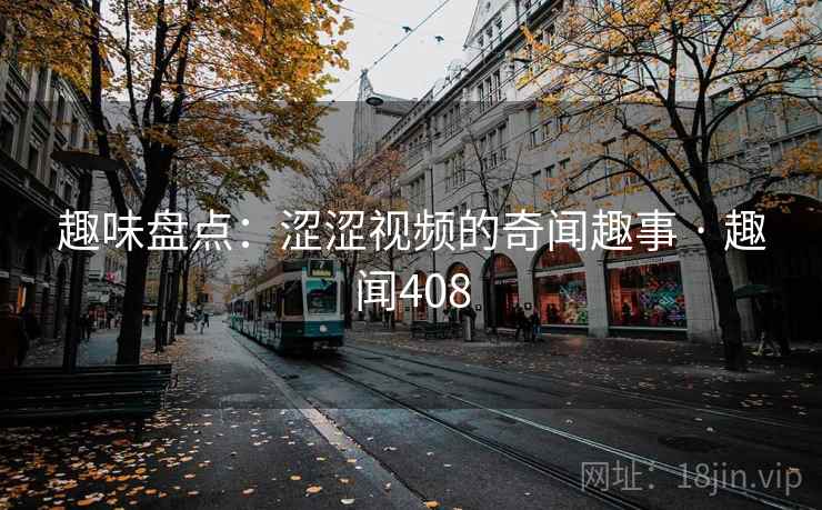 趣味盘点:涩涩视频的奇闻趣事 · 趣闻408 趣味盘点:涩涩视频的奇闻趣事 · 趣闻408