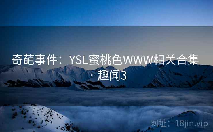 奇葩事件:YSL蜜桃色WWW相关合集 · 趣闻3 奇葩事件:YSL蜜桃色WWW相关合集 · 趣闻3