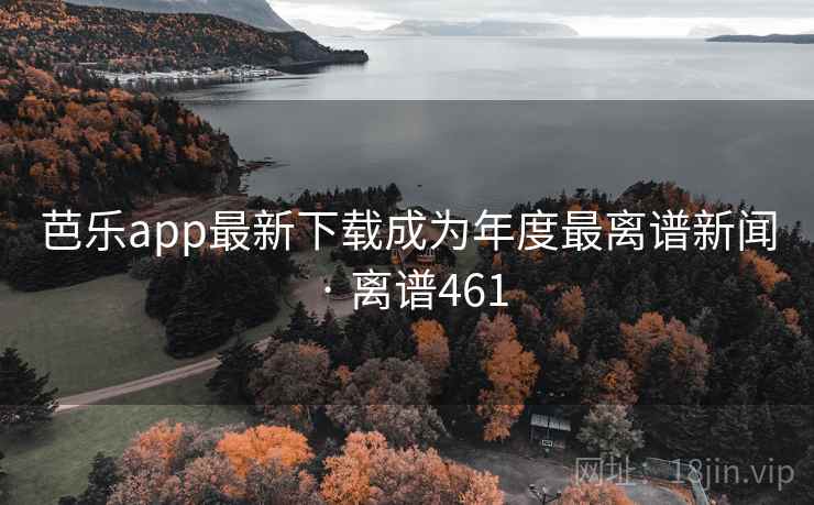 芭乐app最新下载成为年度最离谱新闻 · 离谱461 芭乐app最新下载成为年度最离谱新闻 · 离谱461