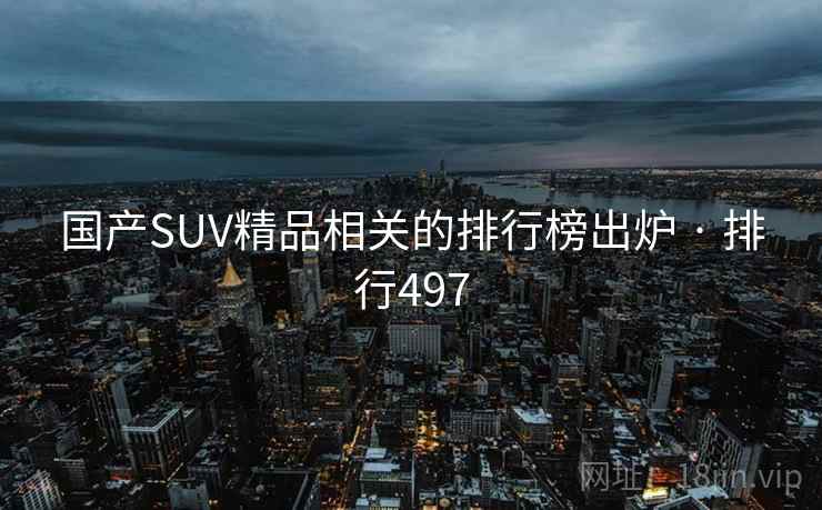 国产SUV精品相关的排行榜出炉 · 排行497 国产SUV精品相关的排行榜出炉 · 排行497
