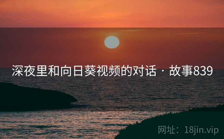 深夜里和向日葵视频的对话 · 故事839 深夜里和向日葵视频的对话 · 故事839