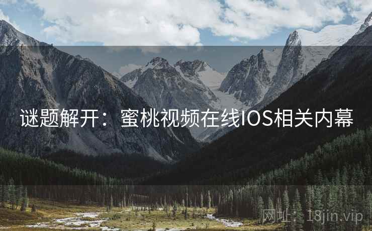 谜题解开：蜜桃视频在线IOS相关内幕