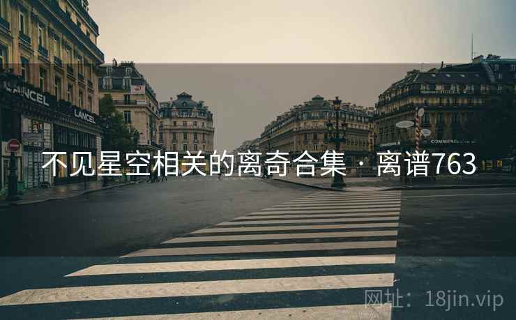 不见星空相关的离奇合集 · 离谱763 不见星空相关的离奇合集 · 离谱763