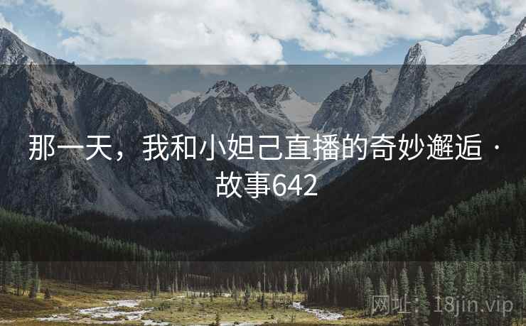 那一天,我和小妲己直播的奇妙邂逅 · 故事642 那一天,我和小妲己直播的奇妙邂逅 · 故事642