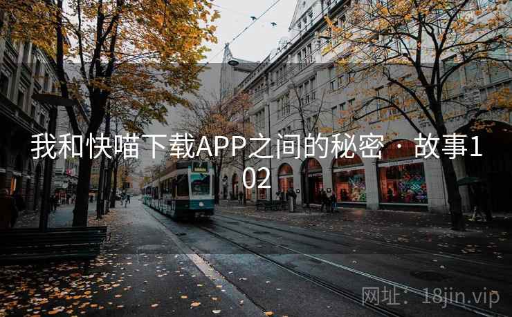 我和快喵下载APP之间的秘密 · 故事102