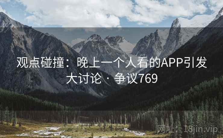 观点碰撞：晚上一个人看的APP引发大讨论 · 争议769