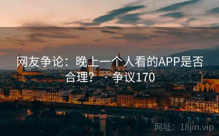 网友争论：晚上一个人看的APP是否合理？ · 争议170