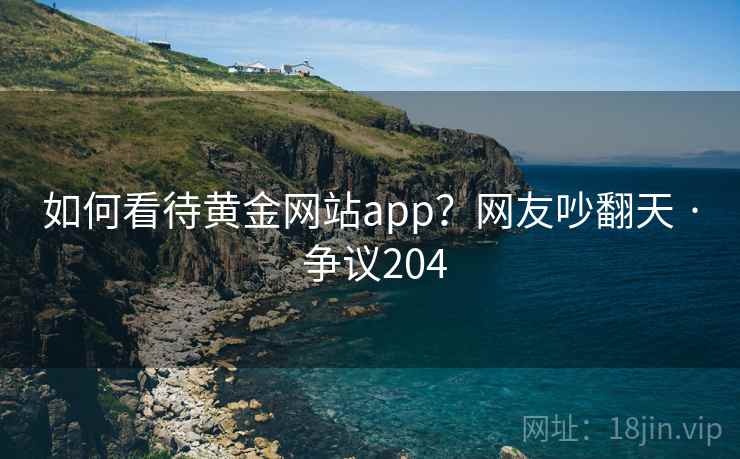 如何看待黄金网站app？网友吵翻天 · 争议204